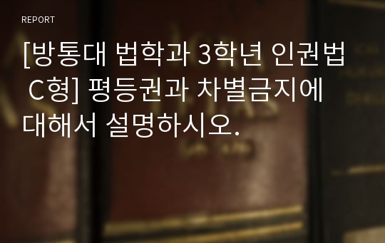 [방통대 법학과 3학년 인권법 C형] 평등권과 차별금지에 대해서 설명하시오.