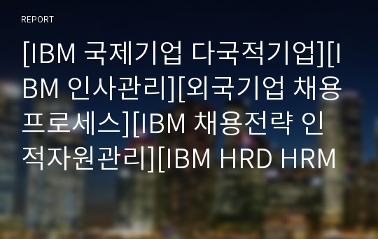 [IBM 국제기업 다국적기업][IBM 인사관리][외국기업 채용프로세스][IBM 채용전략 인적자원관리][IBM HRD HRM][IBM 로지스틱프로세스].ppt