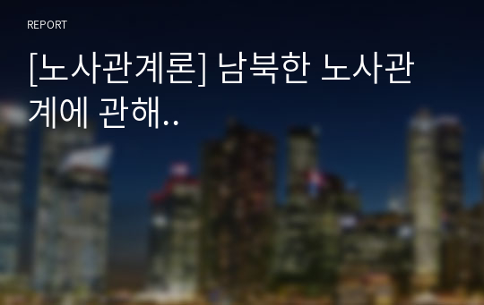 [노사관계론] 남북한 노사관계에 관해..