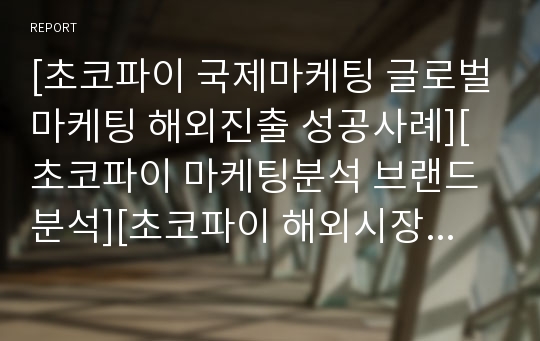 [초코파이 국제마케팅 글로벌마케팅 해외진출 성공사례][초코파이 마케팅분석 브랜드분석][초코파이 해외시장 성공요인][마케팅 4p stp swot][오리온 초코파이][성공전략 분석]