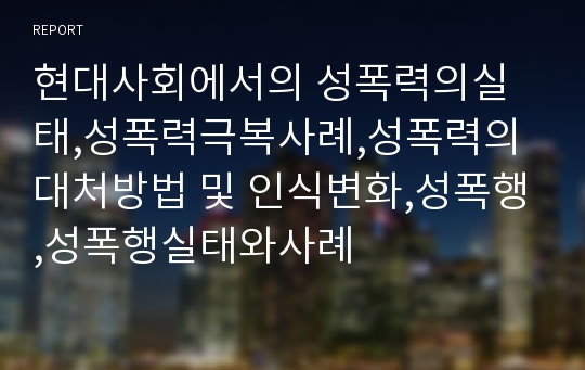 현대사회에서의 성폭력의실태,성폭력극복사례,성폭력의대처방법 및 인식변화,성폭행,성폭행실태와사례