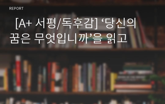   [A+ 서평/독후감] ‘당신의 꿈은 무엇입니까’을 읽고