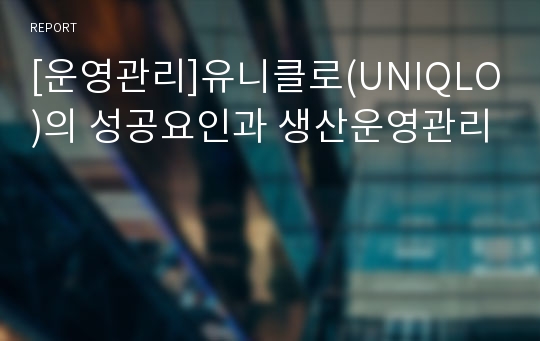 [운영관리]유니클로(UNIQLO)의 성공요인과 생산운영관리