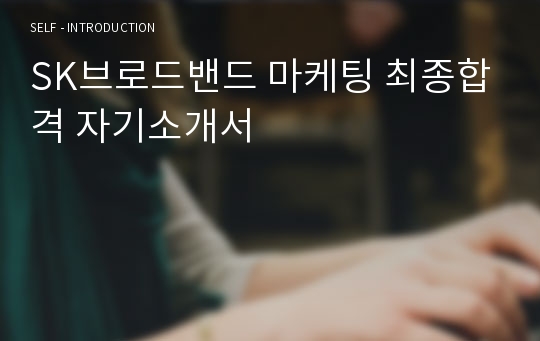 SK브로드밴드 마케팅 최종합격 자기소개서