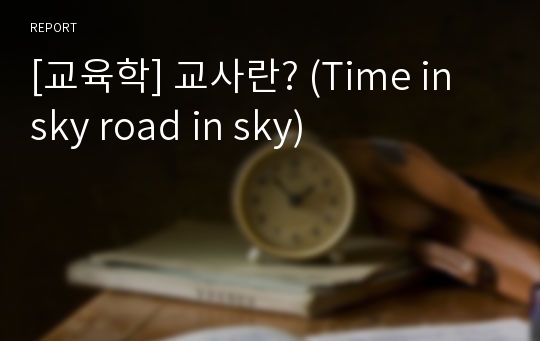 [교육학] 교사란? (Time in sky road in sky)