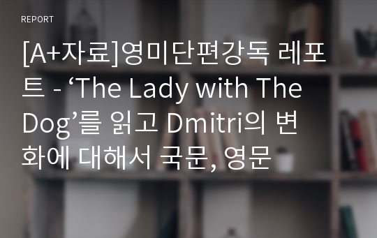 [A+자료]영미단편강독 레포트 - ‘The Lady with The Dog’를 읽고 Dmitri의 변화에 대해서 국문, 영문