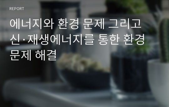 에너지와 환경 문제 그리고 신·재생에너지를 통한 환경 문제 해결