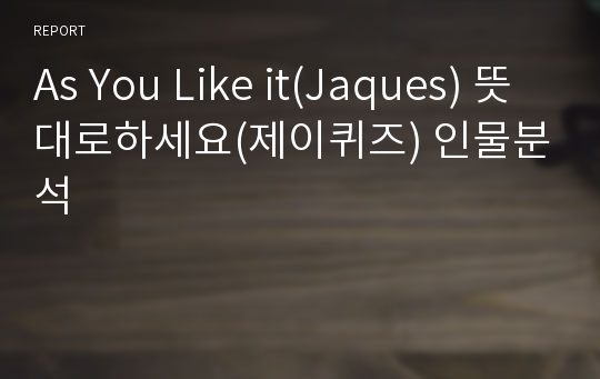 As You Like it(Jaques) 뜻대로하세요(제이퀴즈) 인물분석