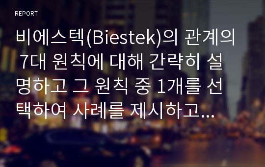 비에스텍(Biestek)의 관계의 7대 원칙에 대해 간략히 설명하고 그 원칙 중 1개를 선택하여 사례를 제시하고 자신의 생각은 어떠한지 서술하시오