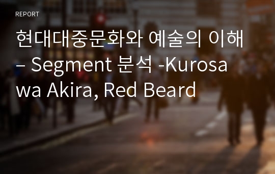 현대대중문화와 예술의 이해 – Segment 분석 -Kurosawa Akira, Red Beard