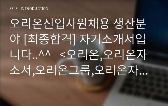 오리온신입사원채용 생산분야 [최종합격] 자기소개서입니다..^^   &lt;오리온,오리온자소서,오리온그룹,오리온자기소개서,오리온합격자소서,오리온입사,오리온입사지원서,오리온면접,생산관리자&gt;