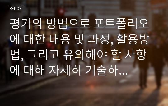 평가의 방법으로 포트폴리오에 대한 내용 및 과정, 활용방법, 그리고 유의해야 할 사항에 대해 자세히 기술하시오.