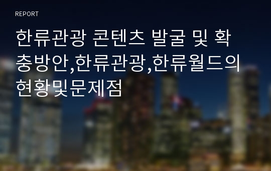 한류관광 콘텐츠 발굴 및 확충방안,한류관광,한류월드의현황및문제점