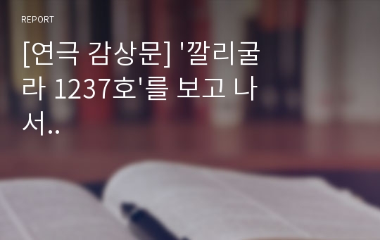 [연극 감상문] &#039;깔리굴라 1237호&#039;를 보고 나서..