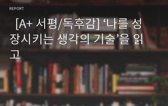   [A+ 서평/독후감] ‘나를 성장시키는 생각의 기술’을 읽고