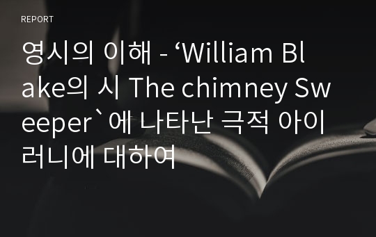영시의 이해 - ‘William Blake의 시 The chimney Sweeper`에 나타난 극적 아이러니에 대하여