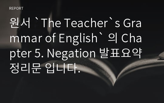 원서 `The Teacher`s Grammar of English` 의 Chapter 5. Negation 발표요약정리문 입니다.