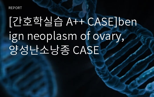 [간호학실습 A++ CASE]benign neoplasm of ovary, 양성난소낭종 CASE