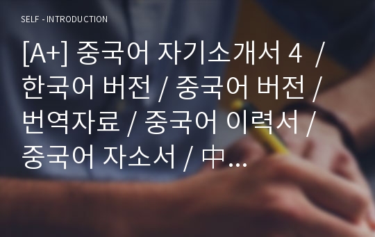 [A+] 중국어 자기소개서 4  / 한국어 버전 / 중국어 버전 / 번역자료 / 중국어 이력서 / 중국어 자소서 / 中 國 語