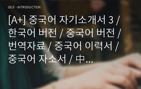 [A+] 중국어 자기소개서 3 / 한국어 버전 / 중국어 버전 / 번역자료 / 중국어 이력서 / 중국어 자소서 / 中 國 語