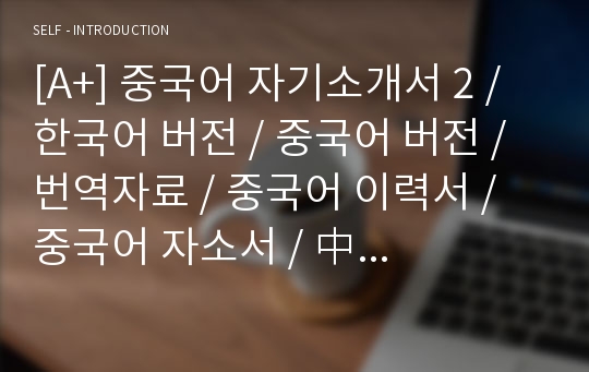 [A+] 중국어 자기소개서 2 / 한국어 버전 / 중국어 버전 / 번역자료 / 중국어 이력서 / 중국어 자소서 / 中 國 語