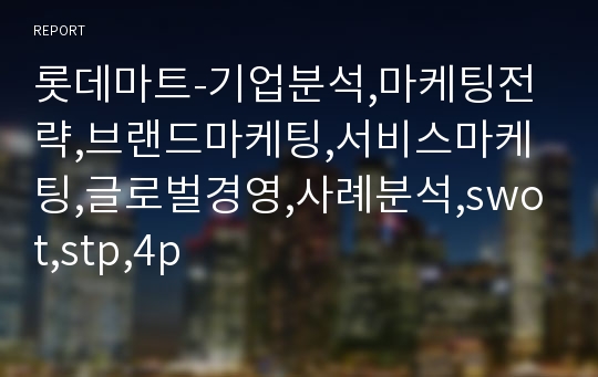 롯데마트-기업분석,마케팅전략,브랜드마케팅,서비스마케팅,글로벌경영,사례분석,swot,stp,4p