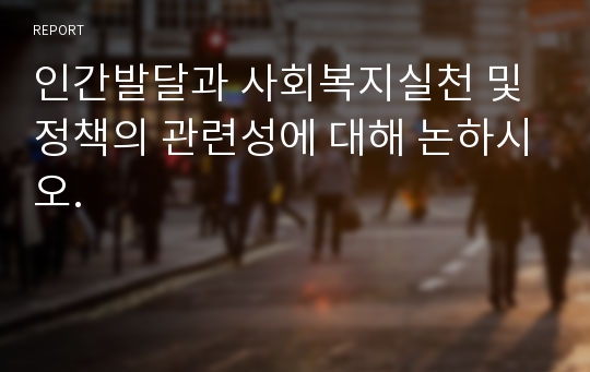 인간발달과 사회복지실천 및 정책의 관련성에 대해 논하시오.