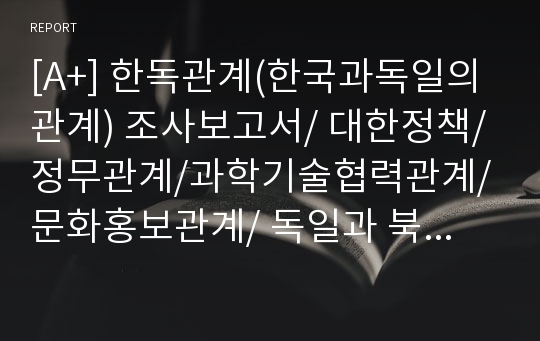 [A+] 한독관계(한국과독일의관계) 조사보고서/ 대한정책/정무관계/과학기술협력관계/문화홍보관계/ 독일과 북한의 관계/외교/무역/독일내 북한회사/북한내 독일단체