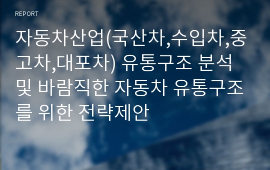 자동차산업(국산차,수입차,중고차,대포차) 유통구조 분석및 바람직한 자동차 유통구조를 위한 전략제안