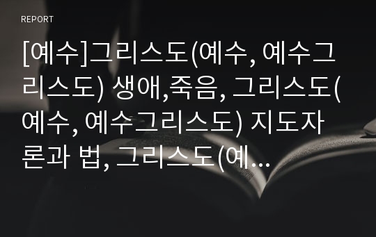 [예수]그리스도(예수, 예수그리스도) 생애,죽음, 그리스도(예수, 예수그리스도) 지도자론과 법, 그리스도(예수, 예수그리스도) 창조사역, 그리스도(예수, 예수그리스도) 치유,요한