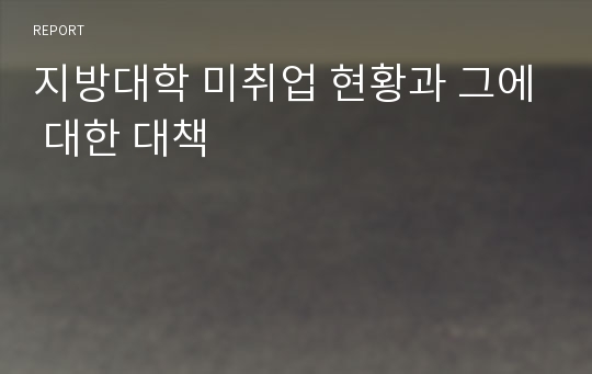 지방대학 미취업 현황과 그에 대한 대책