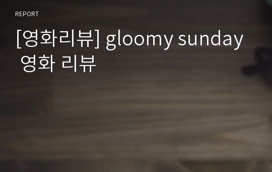 [영화리뷰] gloomy sunday 영화 리뷰