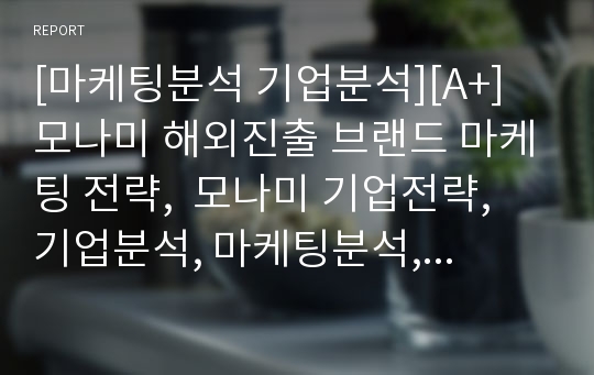 [마케팅분석 기업분석][A+] 모나미 해외진출 브랜드 마케팅 전략,  모나미 기업전략, 기업분석, 마케팅분석, 품질전략, 성공요인 분석, 마케팅분석, 글로벌전략 해외전략 분석