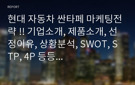 현대 자동차 싼타페 마케팅전략 !! 기업소개, 제품소개, 선정이유, 상황분석, SWOT, STP, 4P 등등...