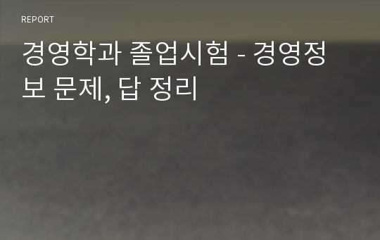 경영학과 졸업시험 - 경영정보 문제, 답 정리