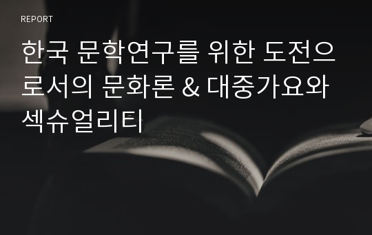 한국 문학연구를 위한 도전으로서의 문화론 &amp; 대중가요와 섹슈얼리티