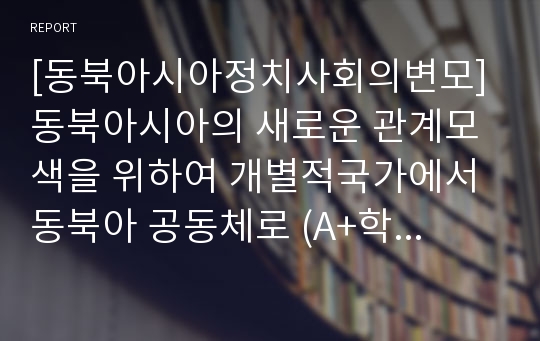 [동북아시아정치사회의변모] 동북아시아의 새로운 관계모색을 위하여 개별적국가에서 동북아 공동체로 (A+학점취득)