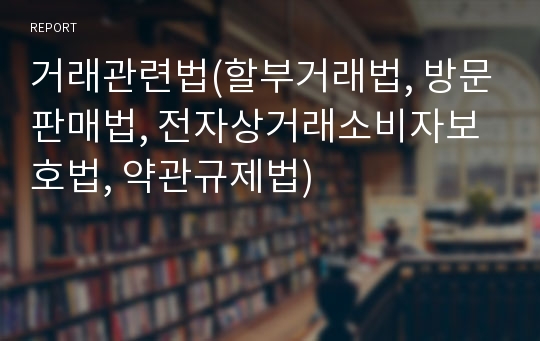 거래관련법(할부거래법, 방문판매법, 전자상거래소비자보호법, 약관규제법)