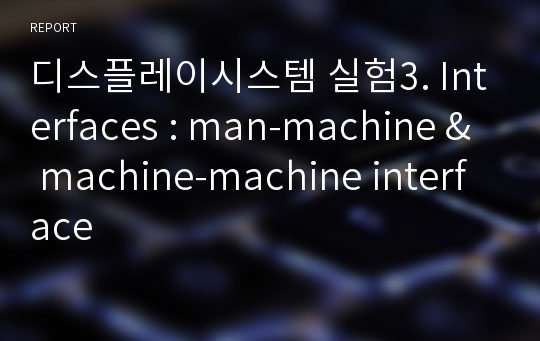 디스플레이시스템 실험3. Interfaces : man-machine &amp; machine-machine interface