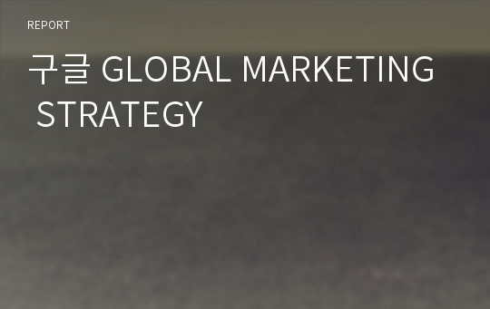 구글 GLOBAL MARKETING STRATEGY