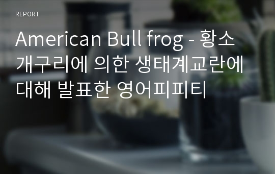 American Bull frog - 황소개구리에 의한 생태계교란에 대해 발표한 영어피피티