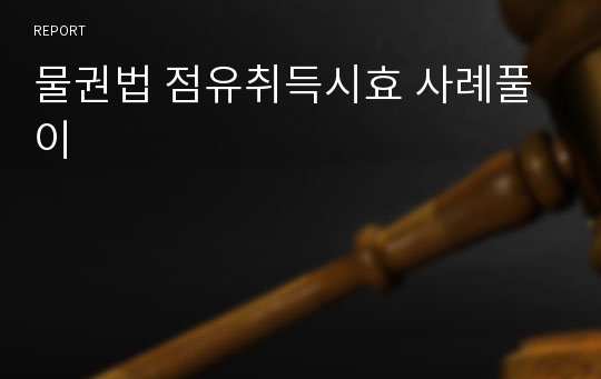 물권법 점유취득시효 사례풀이