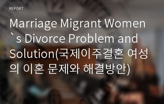 Marriage Migrant Women`s Divorce Problem and Solution(국제이주결혼 여성의 이혼 문제와 해결방안)