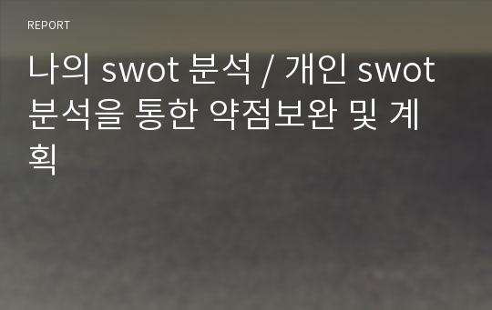 나의 swot 분석 / 개인 swot분석을 통한 약점보완 및 계획