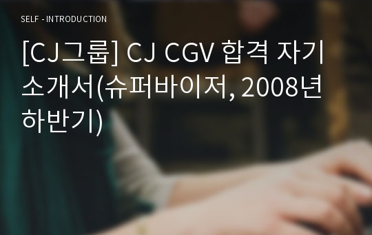 [CJ그룹] CJ CGV 합격 자기소개서(슈퍼바이저, 2008년 하반기)