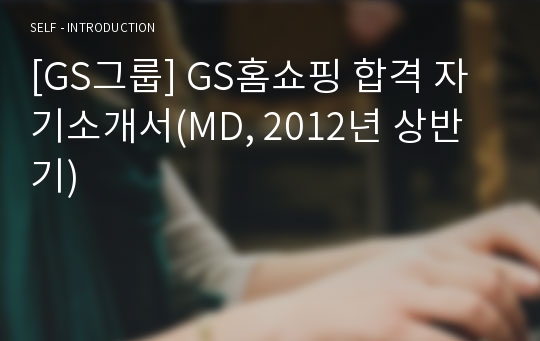 [GS그룹] GS홈쇼핑 합격 자기소개서(MD, 2012년 상반기)
