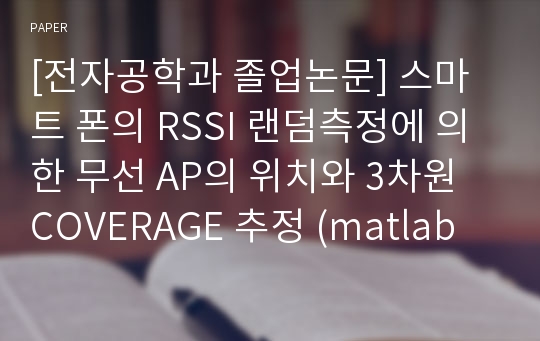 [전자공학과 졸업논문] 스마트 폰의 RSSI 랜덤측정에 의한 무선 AP의 위치와 3차원 COVERAGE 추정 (matlab 코드, 발표용 ppt 파일 포함)