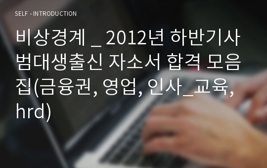 비상경계 _ 2012년 하반기사범대생출신 자소서 합격 모음집(금융권, 영업, 인사_교육, hrd)