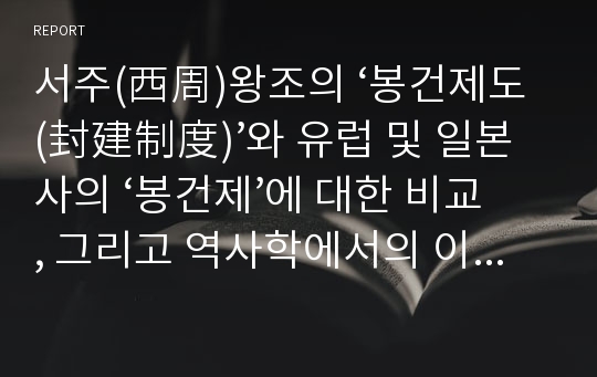 서주(西周)왕조의 ‘봉건제도(封建制度)’와 유럽 및 일본사의 ‘봉건제’에 대한 비교, 그리고 역사학에서의 이른 바 ‘봉건(封建; Feudalism)’에 대해