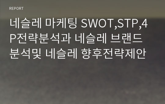 네슬레 마케팅 SWOT,STP,4P전략과 향후전략제안